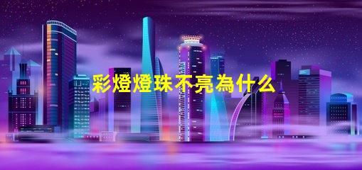 彩燈燈珠不亮為什么 為什么彩燈亮一下就不亮了